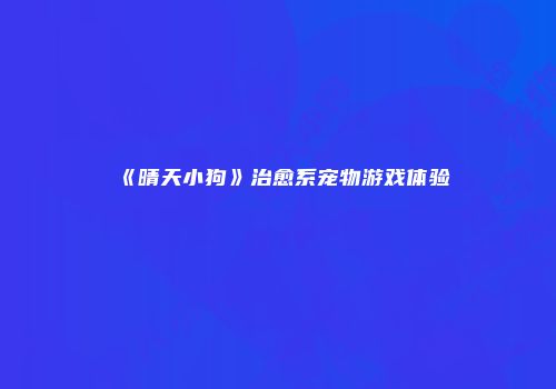 《晴天小狗》治愈系宠物游戏体验