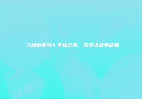 《战地手游》全球公测，沉浸式战争体验