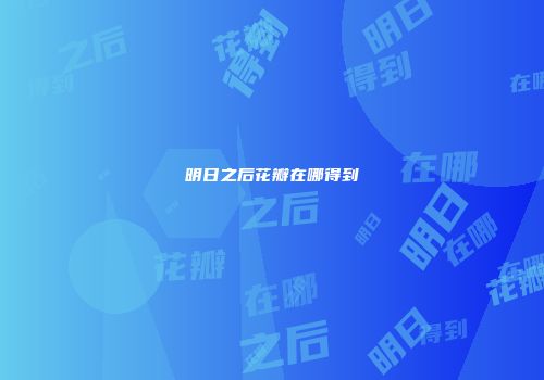 明日之后花瓣在哪得到
