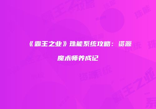 《霸王之业》珠能系统攻略：资源魔术师养成记