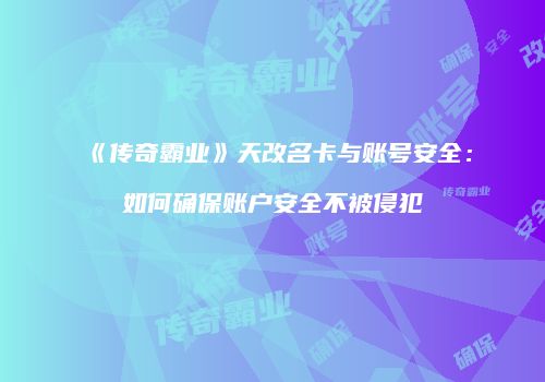 《传奇霸业》天改名卡与账号安全：如何确保账户安全不被侵犯