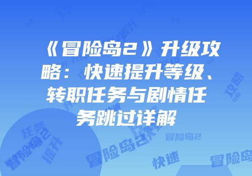 《冒险岛2》升级攻略：快速提升等级、转职任务与剧情任务跳过详解