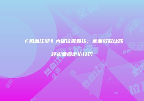 《热血江湖》大盗位置查找：全面教程让你轻松掌握定位技巧