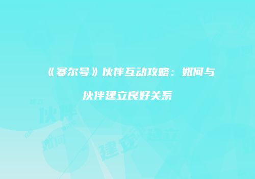 《赛尔号》伙伴互动攻略：如何与伙伴建立良好关系