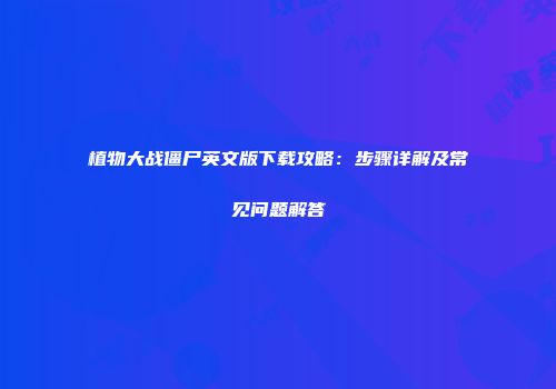 植物大战僵尸英文版下载攻略：步骤详解及常见问题解答