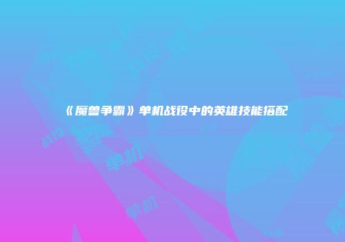 《魔兽争霸》单机战役中的英雄技能搭配