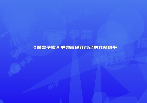 《魔兽争霸》中如何提升自己的竞技水平