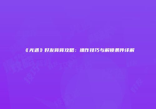 《光遇》好友背背攻略：操作技巧与解锁条件详解