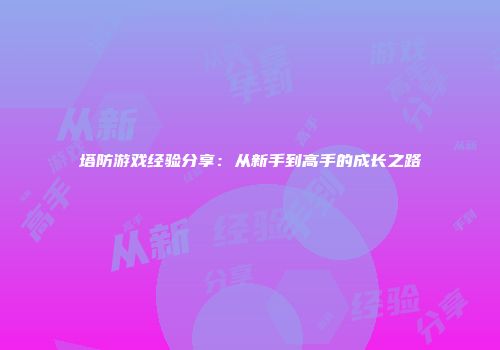 塔防游戏经验分享：从新手到高手的成长之路
