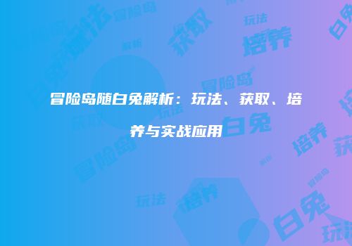 冒险岛随白兔解析：玩法、获取、培养与实战应用