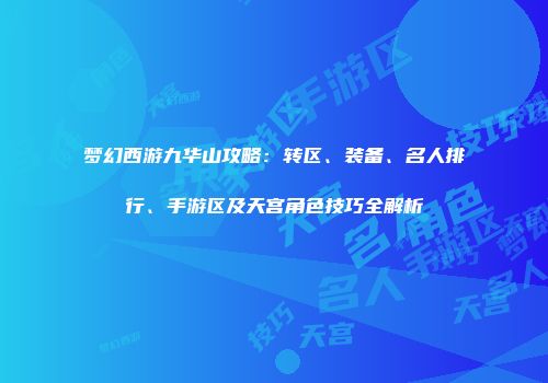 梦幻西游九华山攻略：转区、装备、名人排行、手游区及天宫角色技巧全解析