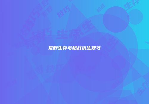 荒野生存与枪战求生技巧