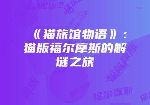 《猫旅馆物语》：猫版福尔摩斯的解谜之旅