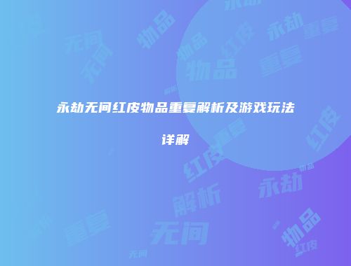 永劫无间红皮物品重复解析及游戏玩法详解