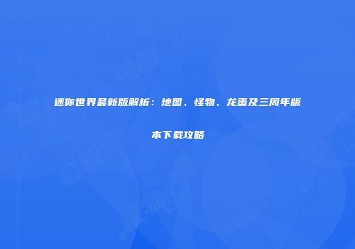 迷你世界最新版解析：地图、怪物、龙蛋及三周年版本下载攻略