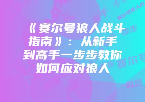 《赛尔号狼人战斗指南》：从新手到高手一步步教你如何应对狼人