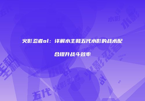 火影忍者ol：详解水主和五代水影的战术配合提升战斗效率