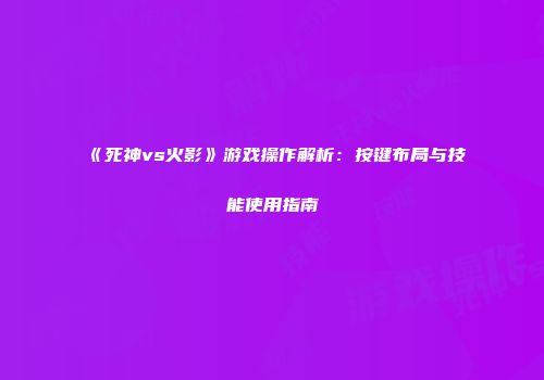 《死神vs火影》游戏操作解析：按键布局与技能使用指南