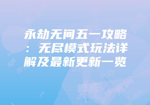 永劫无间五一攻略：无尽模式玩法详解及最新更新一览