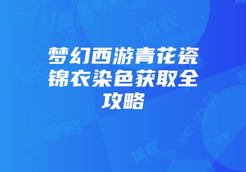 梦幻西游青花瓷锦衣染色获取全攻略