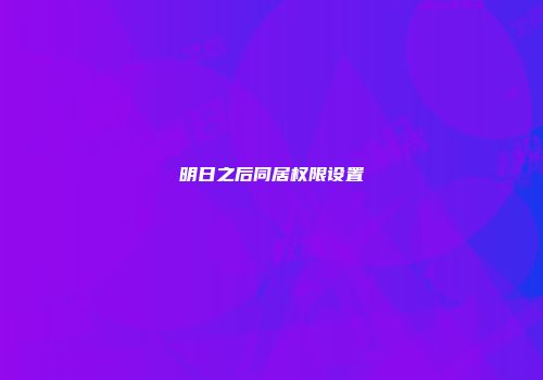 明日之后同居权限设置