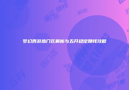 梦幻西游热门区解析与五开稳定赚钱攻略
