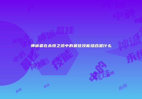 神谕者在永恒之塔中的最佳技能组合是什么