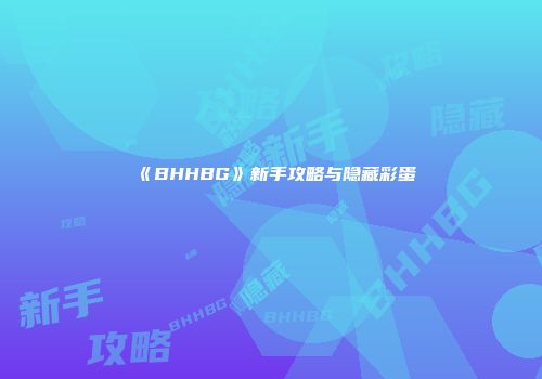 《BHHBG》新手攻略与隐藏彩蛋