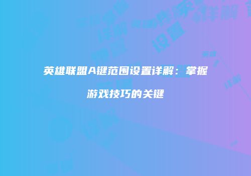 英雄联盟A键范围设置详解：掌握游戏技巧的关键