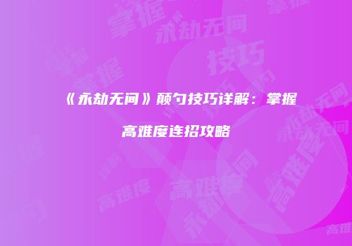 《永劫无间》颠勺技巧详解：掌握高难度连招攻略