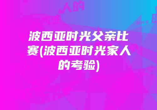 波西亚时光父亲比赛(波西亚时光家人的考验)
