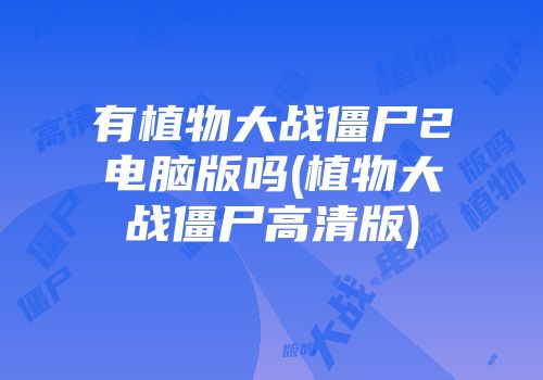 有植物大战僵尸2电脑版吗(植物大战僵尸高清版)
