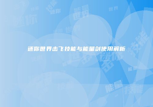 迷你世界击飞技能与能量剑使用解析