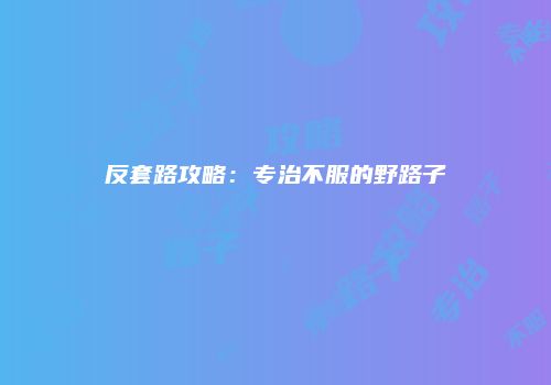 反套路攻略：专治不服的野路子