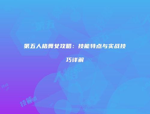 第五人格舞女攻略：技能特点与实战技巧详解