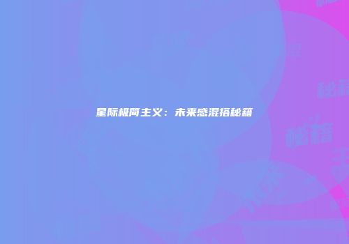 星际极简主义：未来感混搭秘籍