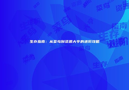 生存指南：从菜鸟到资源大亨的进阶攻略