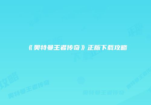 《奥特曼王者传奇》正版下载攻略