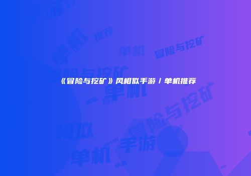 《冒险与挖矿》风相似手游／单机推荐