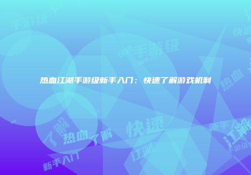 热血江湖手游级新手入门：快速了解游戏机制