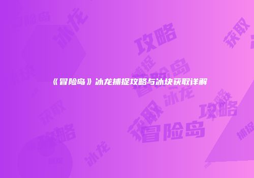 《冒险岛》冰龙捕捉攻略与冰块获取详解