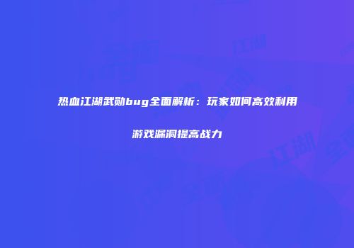热血江湖武勋bug全面解析：玩家如何高效利用游戏漏洞提高战力