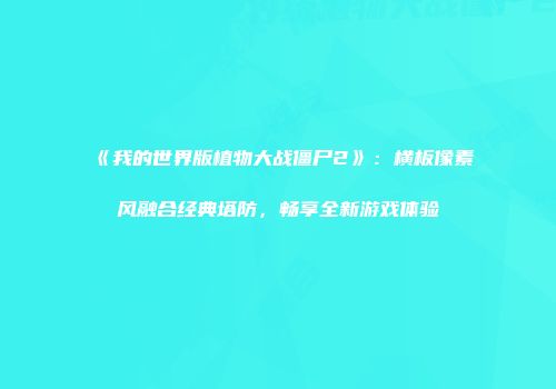 《我的世界版植物大战僵尸2》：横板像素风融合经典塔防，畅享全新游戏体验