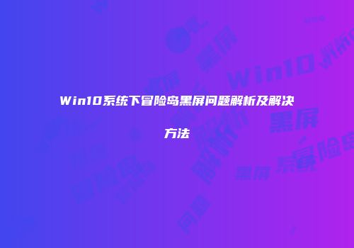 Win10系统下冒险岛黑屏问题解析及解决方法