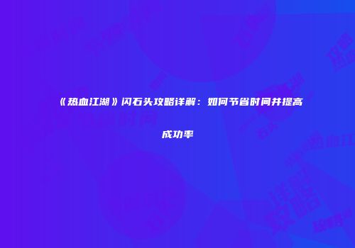 《热血江湖》闪石头攻略详解：如何节省时间并提高成功率