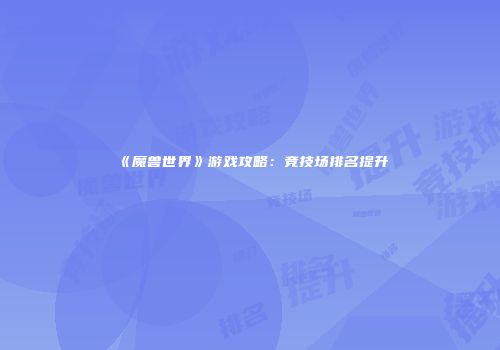 《魔兽世界》游戏攻略：竞技场排名提升