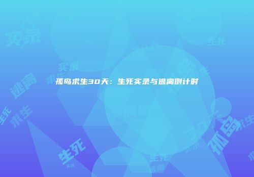 孤岛求生30天：生死实录与逃离倒计时