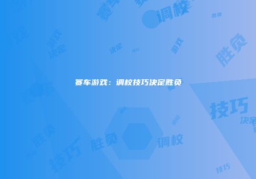 赛车游戏：调校技巧决定胜负