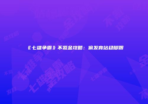 《七雄争霸》不氪金攻略:偷发育站稳脚跟
