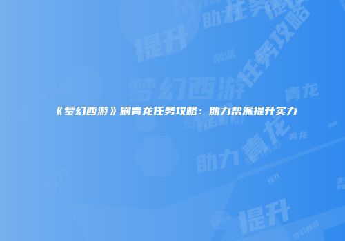 《梦幻西游》刷青龙任务攻略：助力帮派提升实力